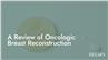 A Review of Oncologic Breast Reconstruction